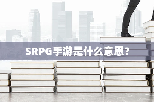 SRPG手游是什么意思？