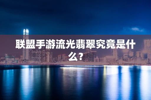 联盟手游流光翡翠究竟是什么？