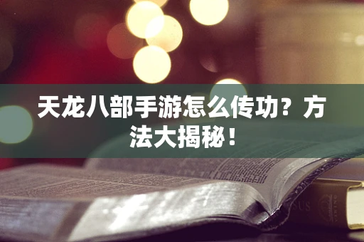 天龙八部手游怎么传功？方法大揭秘！