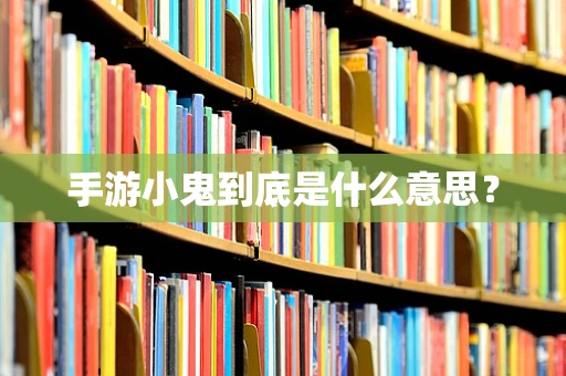 手游小鬼到底是什么意思？