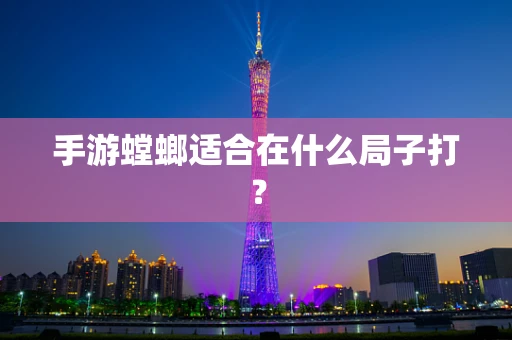 手游螳螂适合在什么局子打？