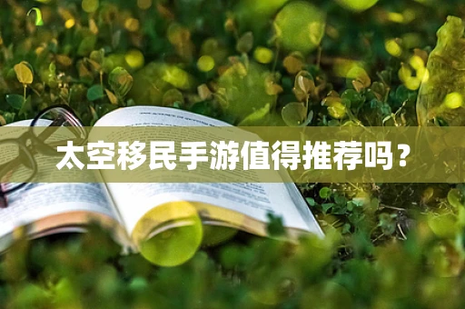 太空移民手游值得推荐吗？