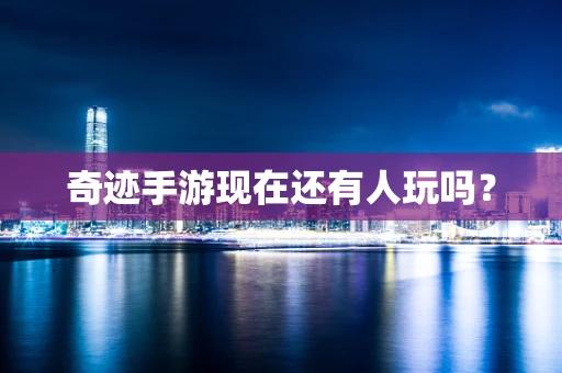 奇迹手游现在还有人玩吗？