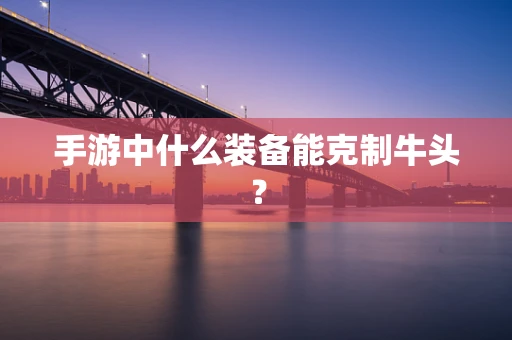 手游中什么装备能克制牛头？