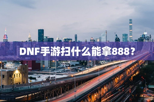 DNF手游扫什么能拿888？