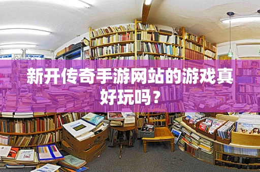 新开传奇手游网站的游戏真好玩吗？