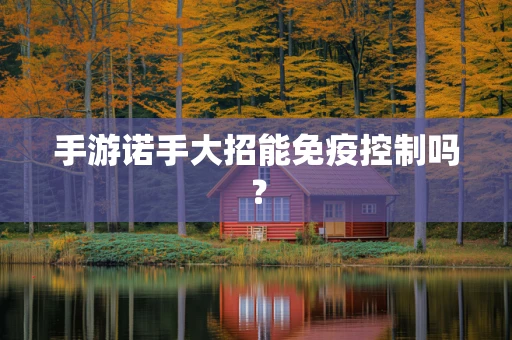 手游诺手大招能免疫控制吗？