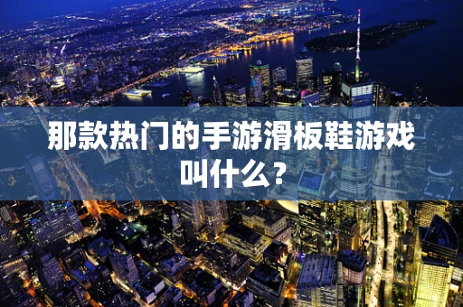 那款热门的手游滑板鞋游戏叫什么？