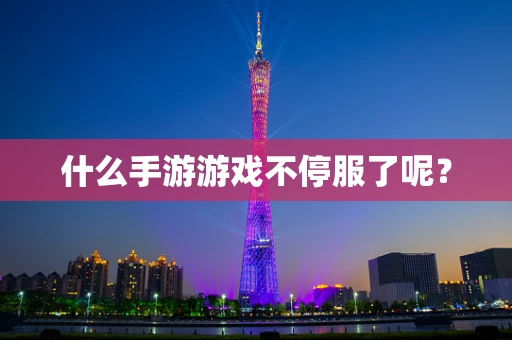什么手游游戏不停服了呢？