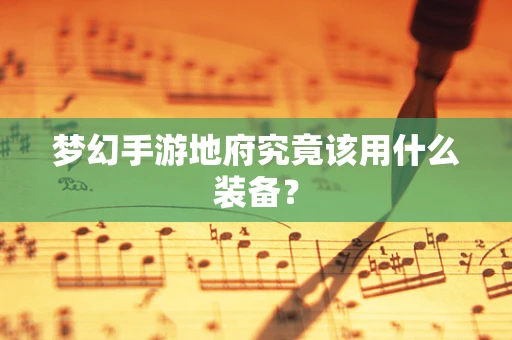 梦幻手游地府究竟该用什么装备？