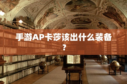 手游AP卡莎该出什么装备？