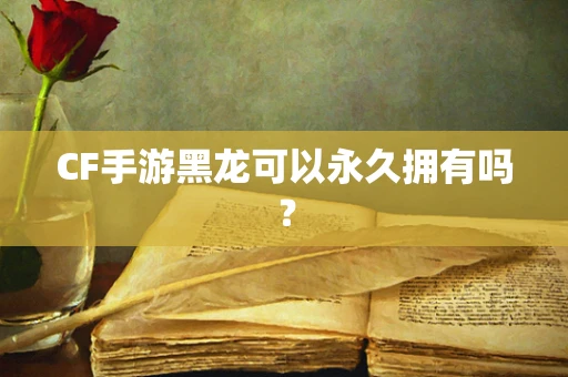CF手游黑龙可以永久拥有吗？