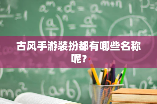古风手游装扮都有哪些名称呢？