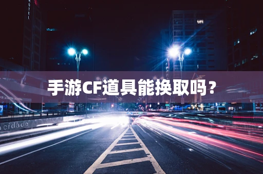 手游CF道具能换取吗？