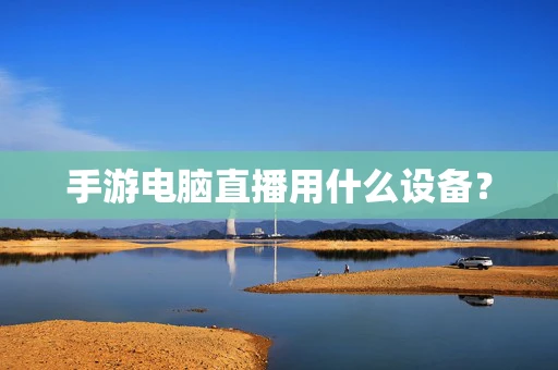 手游电脑直播用什么设备？