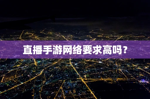 直播手游网络要求高吗？