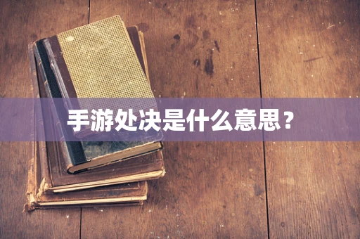 手游处决是什么意思？