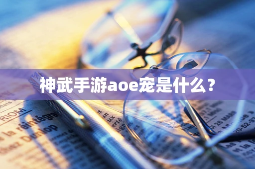 神武手游aoe宠是什么？