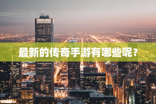 最新的传奇手游有哪些呢？