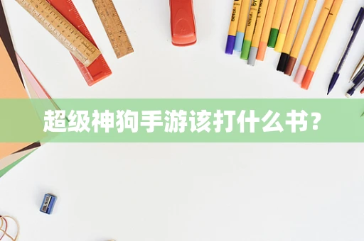 超级神狗手游该打什么书？