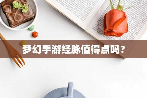 梦幻手游经脉值得点吗？
