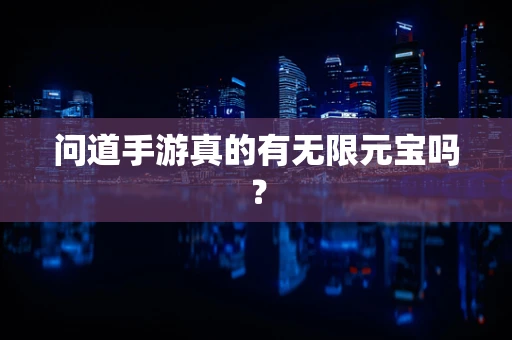 问道手游真的有无限元宝吗？