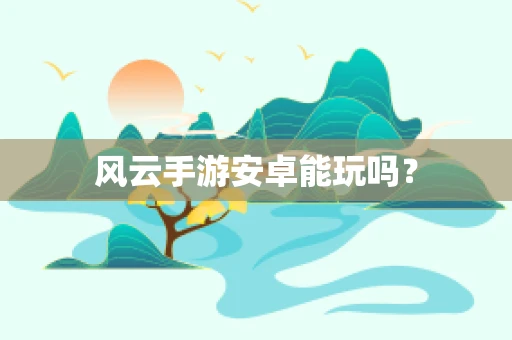 风云手游安卓能玩吗？