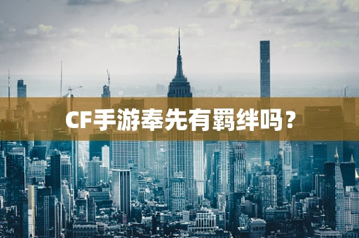 CF手游奉先有羁绊吗？
