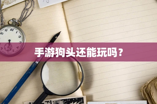 手游狗头还能玩吗？