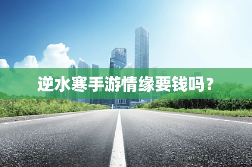 逆水寒手游情缘要钱吗？
