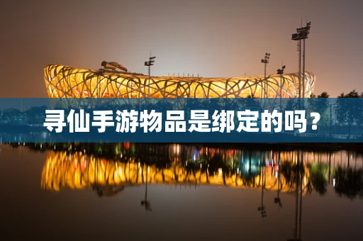 寻仙手游物品是绑定的吗？
