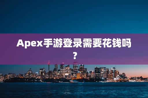 Apex手游登录需要花钱吗？