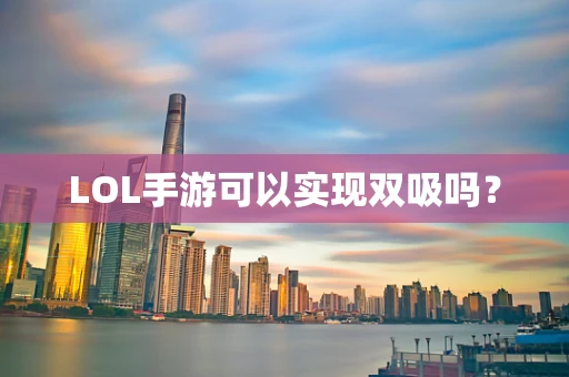 LOL手游可以实现双吸吗？