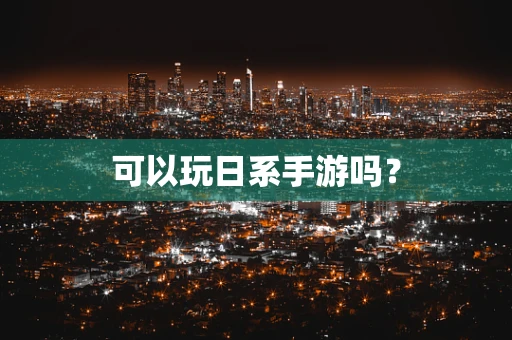 可以玩日系手游吗？