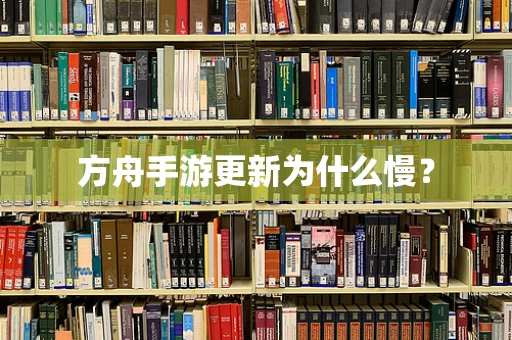方舟手游更新为什么慢？