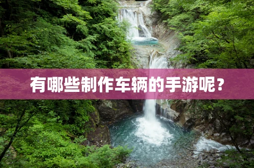 有哪些制作车辆的手游呢？