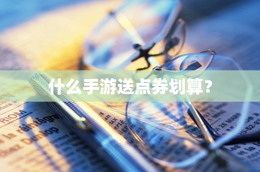 什么手游送点券划算？