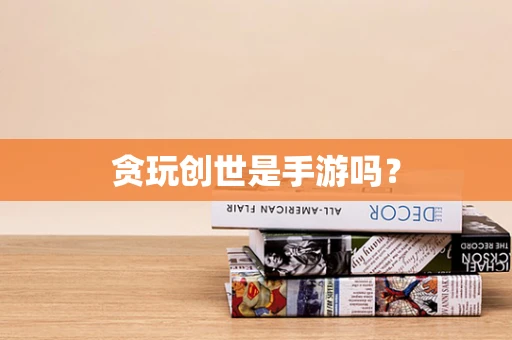 贪玩创世是手游吗？
