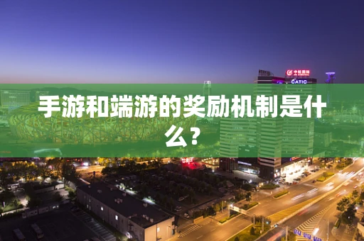 手游和端游的奖励机制是什么？