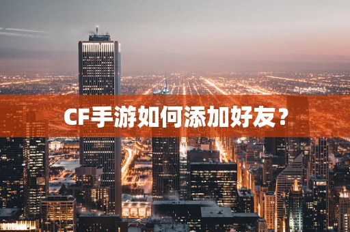 CF手游如何添加好友？