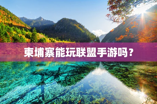 柬埔寨能玩联盟手游吗？