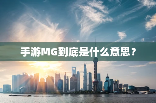 手游MG到底是什么意思？