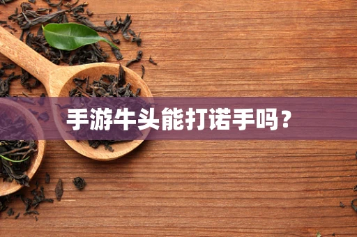 手游牛头能打诺手吗？