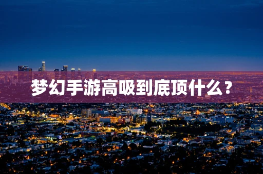 梦幻手游高吸到底顶什么？
