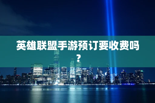 英雄联盟手游预订要收费吗？
